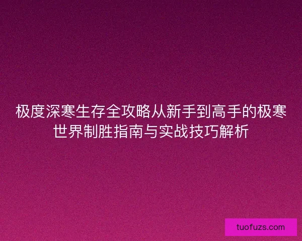 极度深寒生存全攻略从新手到高手的极寒世界制胜指南与实战技巧解析